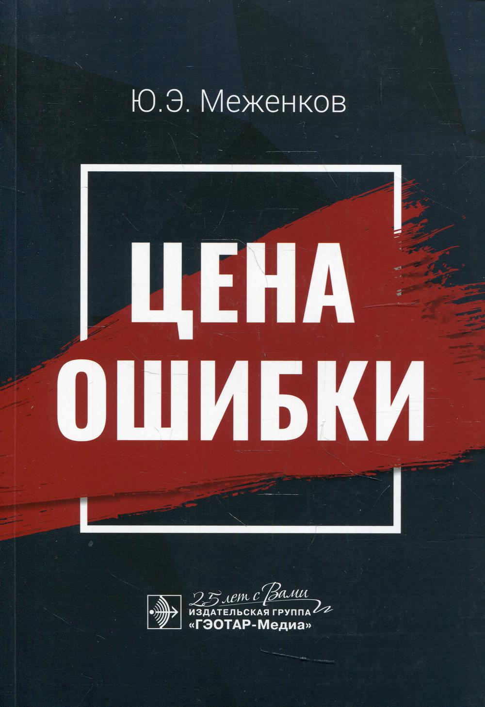 Ошибки авторов. Цена ошибки. Меженков, ю. э. цена ошибки / ю. э. Меженков. - М. : ГЭОТАР-Медиа, 2020. - 304 С.. Меженков ю. "цена ошибки".
